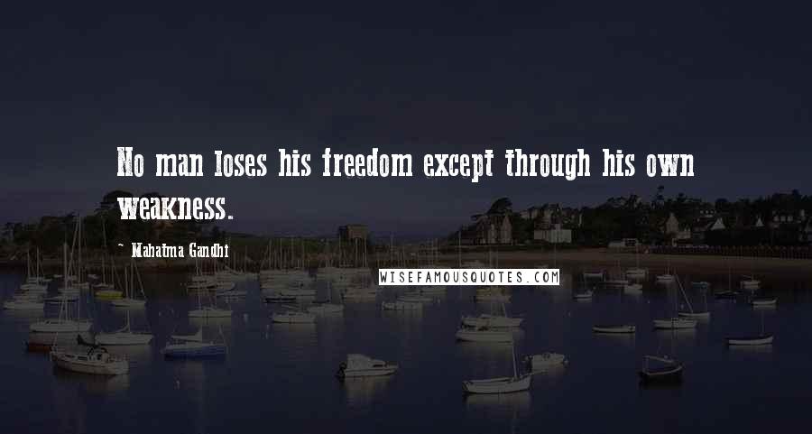 Mahatma Gandhi Quotes: No man loses his freedom except through his own weakness.