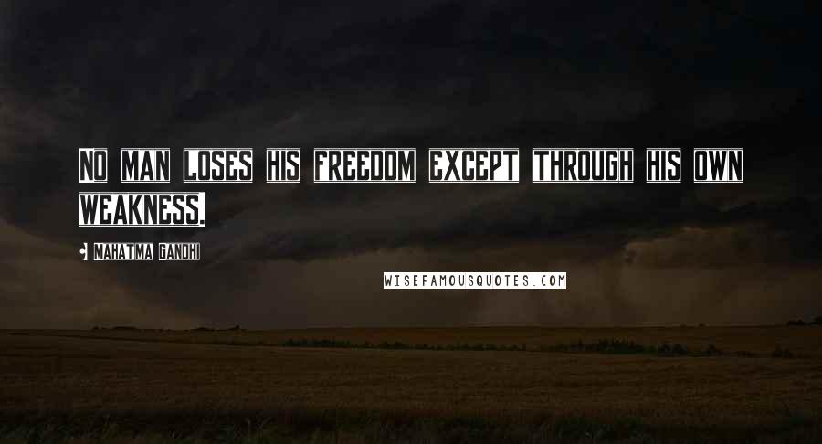 Mahatma Gandhi Quotes: No man loses his freedom except through his own weakness.