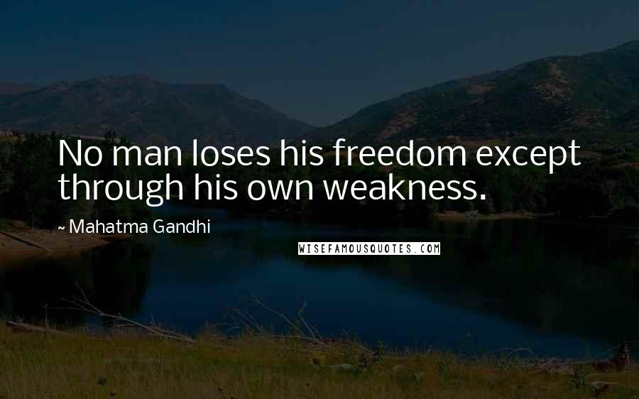 Mahatma Gandhi Quotes: No man loses his freedom except through his own weakness.