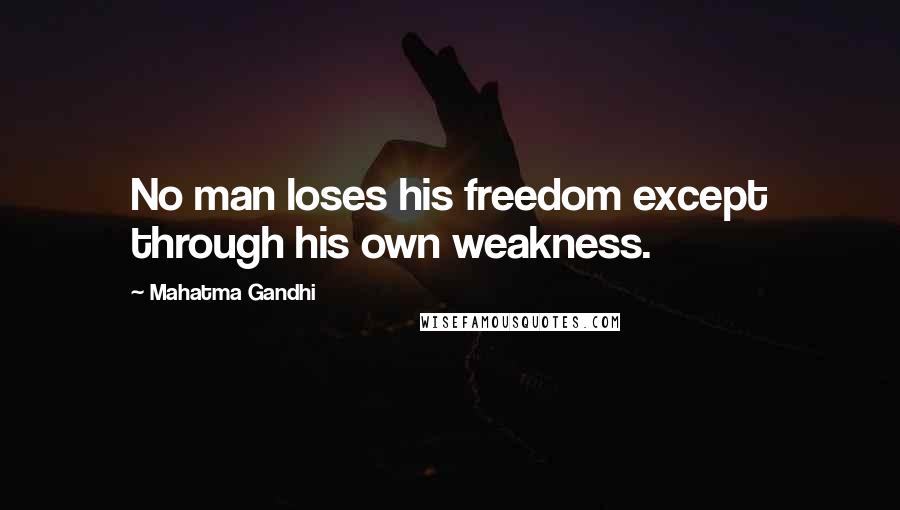 Mahatma Gandhi Quotes: No man loses his freedom except through his own weakness.