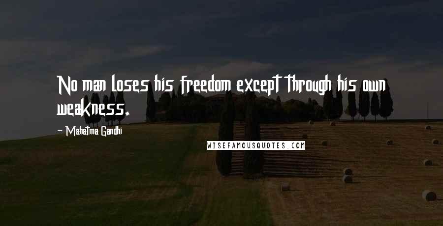 Mahatma Gandhi Quotes: No man loses his freedom except through his own weakness.