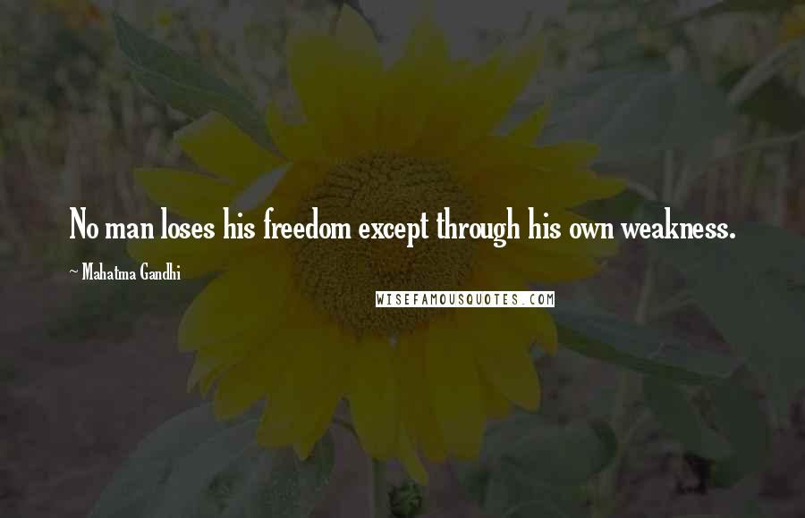 Mahatma Gandhi Quotes: No man loses his freedom except through his own weakness.