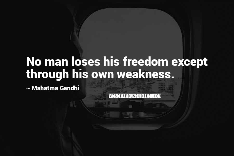 Mahatma Gandhi Quotes: No man loses his freedom except through his own weakness.