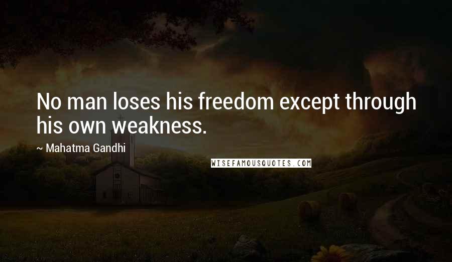 Mahatma Gandhi Quotes: No man loses his freedom except through his own weakness.