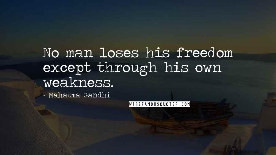 Mahatma Gandhi Quotes: No man loses his freedom except through his own weakness.