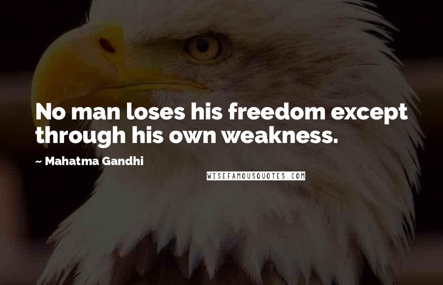 Mahatma Gandhi Quotes: No man loses his freedom except through his own weakness.