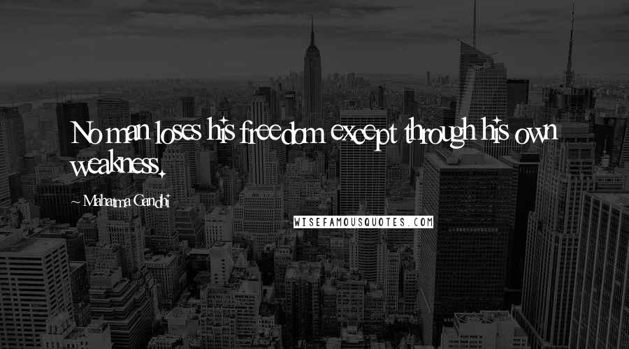 Mahatma Gandhi Quotes: No man loses his freedom except through his own weakness.