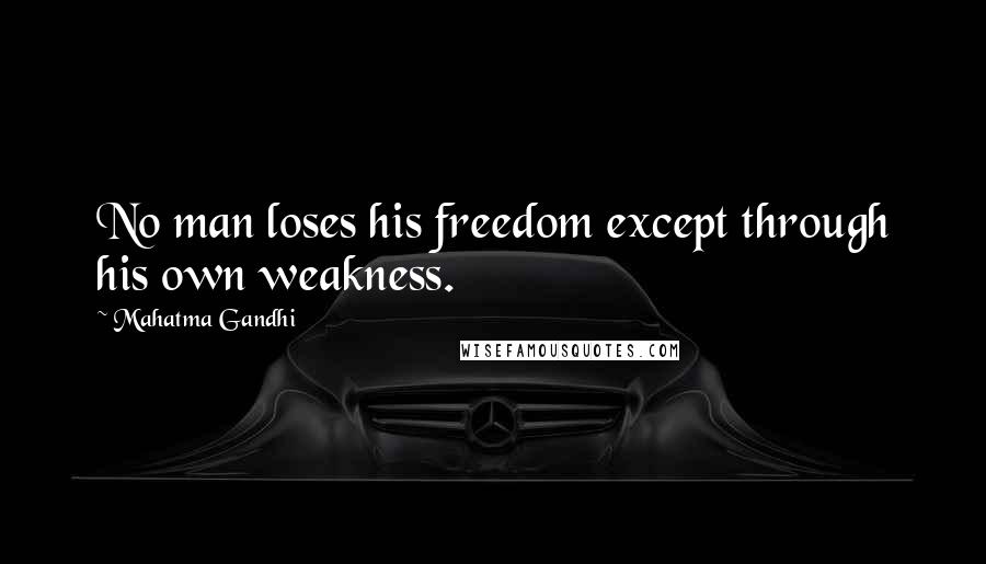 Mahatma Gandhi Quotes: No man loses his freedom except through his own weakness.