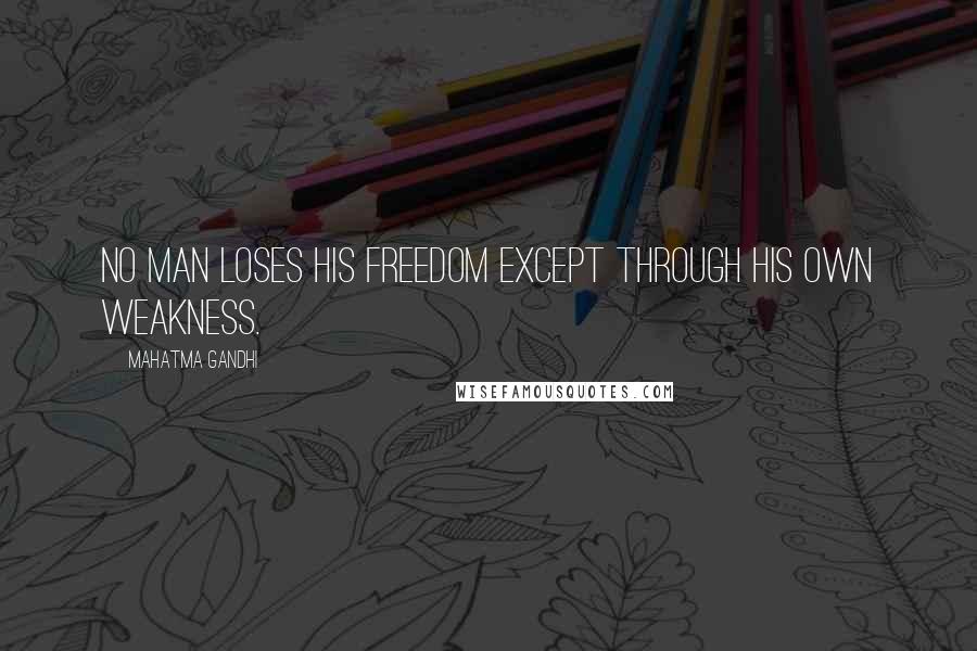 Mahatma Gandhi Quotes: No man loses his freedom except through his own weakness.