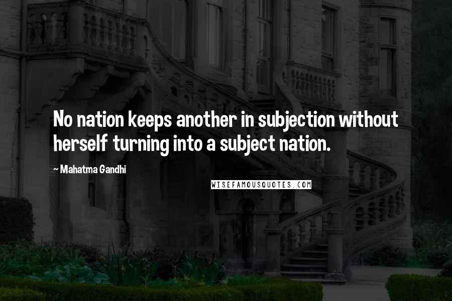 Mahatma Gandhi Quotes: No nation keeps another in subjection without herself turning into a subject nation.