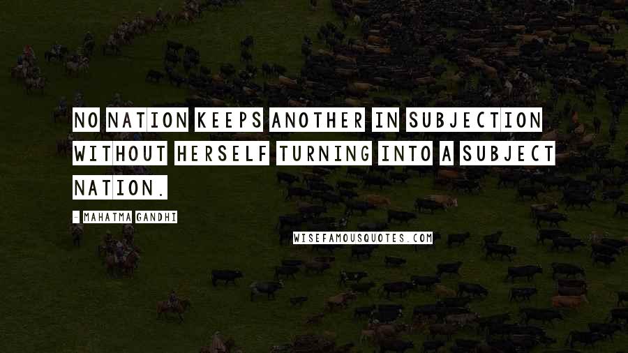Mahatma Gandhi Quotes: No nation keeps another in subjection without herself turning into a subject nation.