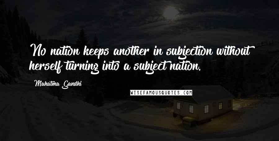 Mahatma Gandhi Quotes: No nation keeps another in subjection without herself turning into a subject nation.