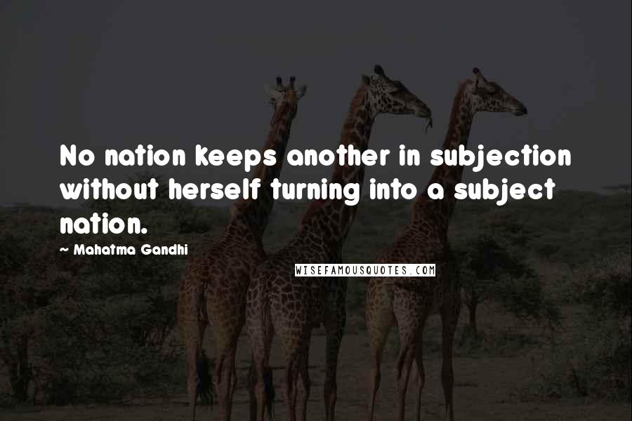 Mahatma Gandhi Quotes: No nation keeps another in subjection without herself turning into a subject nation.