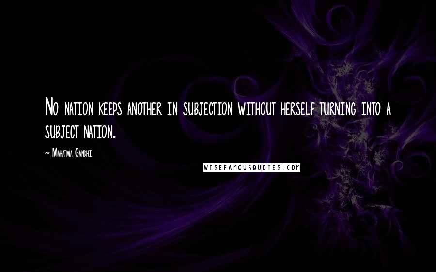 Mahatma Gandhi Quotes: No nation keeps another in subjection without herself turning into a subject nation.