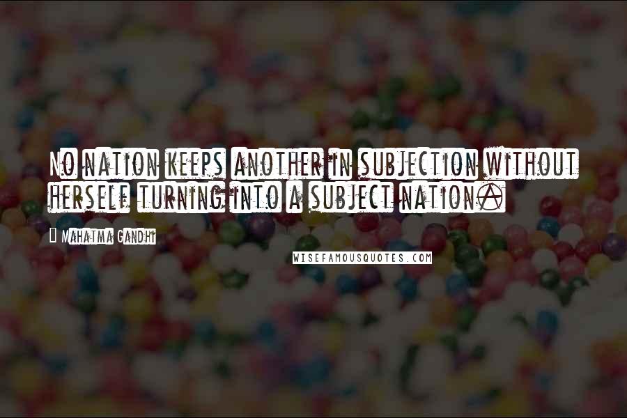 Mahatma Gandhi Quotes: No nation keeps another in subjection without herself turning into a subject nation.