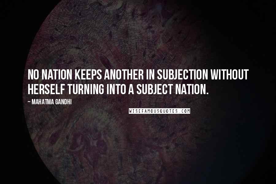 Mahatma Gandhi Quotes: No nation keeps another in subjection without herself turning into a subject nation.
