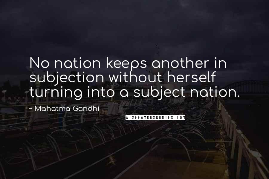 Mahatma Gandhi Quotes: No nation keeps another in subjection without herself turning into a subject nation.