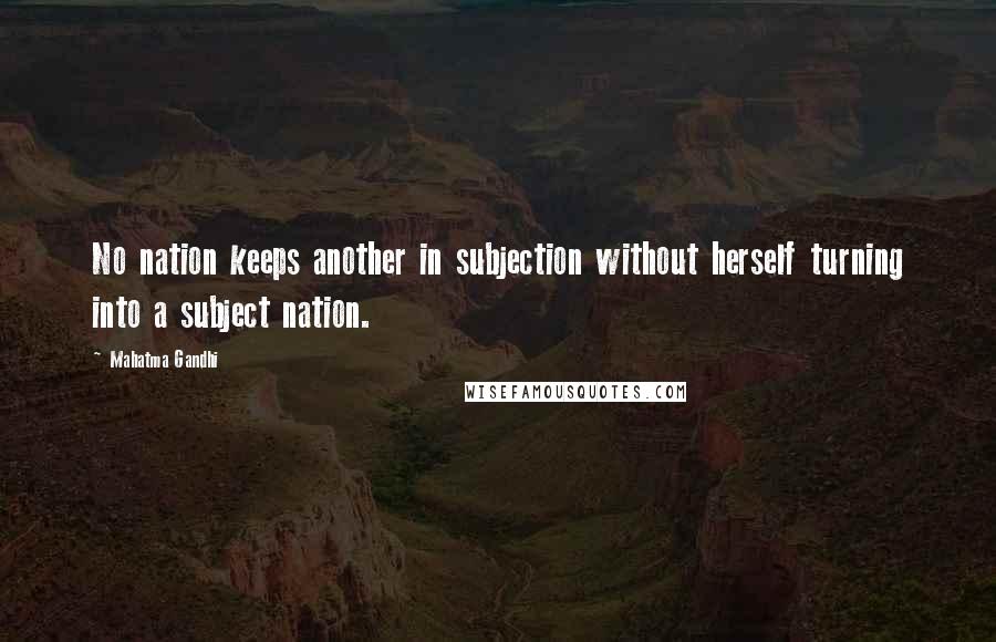 Mahatma Gandhi Quotes: No nation keeps another in subjection without herself turning into a subject nation.
