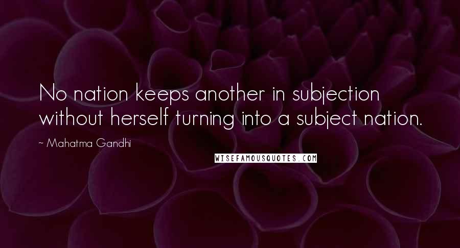 Mahatma Gandhi Quotes: No nation keeps another in subjection without herself turning into a subject nation.