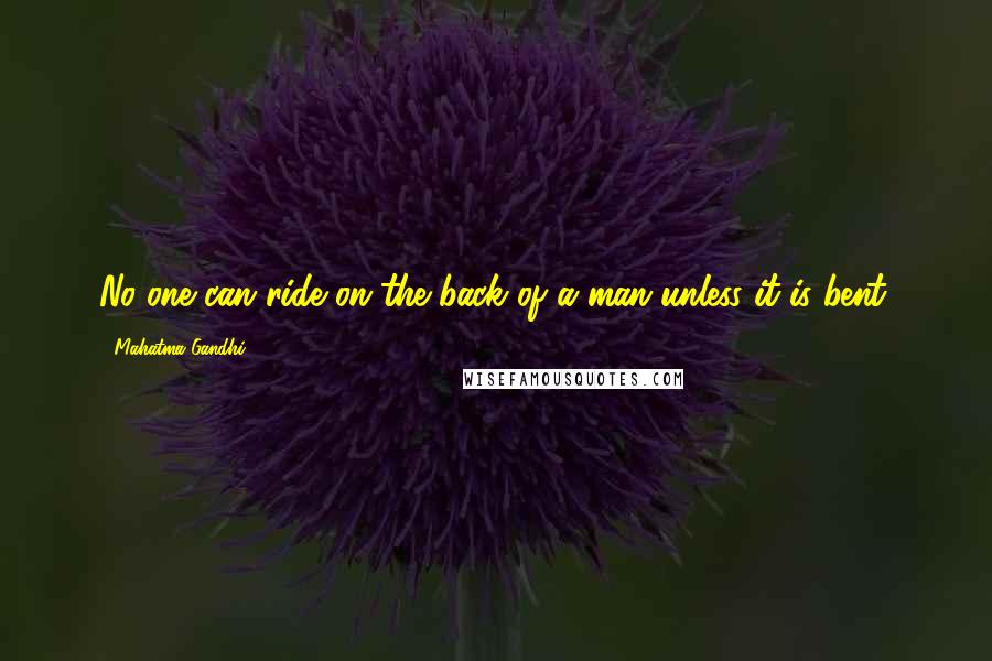 Mahatma Gandhi Quotes: No one can ride on the back of a man unless it is bent.