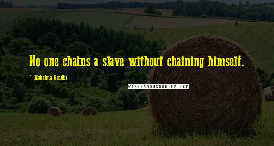 Mahatma Gandhi Quotes: No one chains a slave without chaining himself.