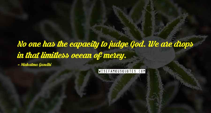 Mahatma Gandhi Quotes: No one has the capacity to judge God. We are drops in that limitless ocean of mercy.