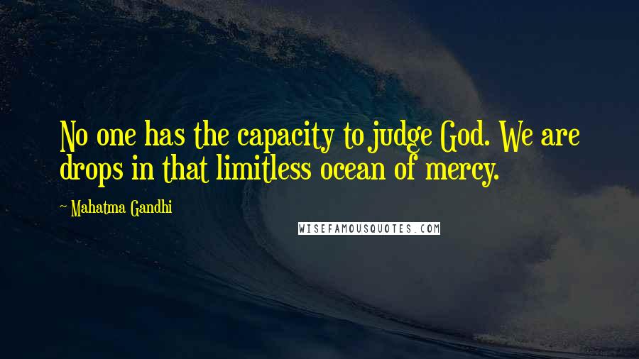 Mahatma Gandhi Quotes: No one has the capacity to judge God. We are drops in that limitless ocean of mercy.