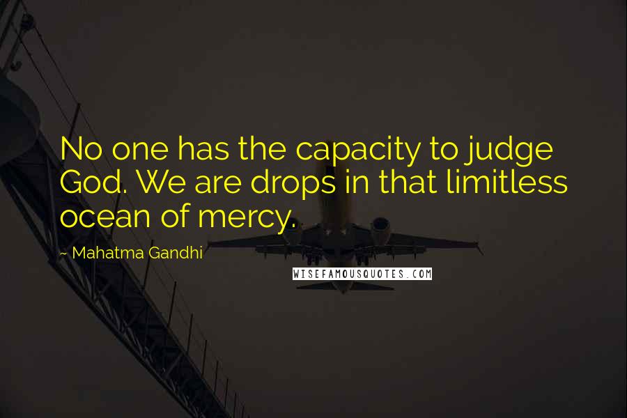 Mahatma Gandhi Quotes: No one has the capacity to judge God. We are drops in that limitless ocean of mercy.