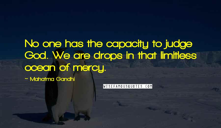 Mahatma Gandhi Quotes: No one has the capacity to judge God. We are drops in that limitless ocean of mercy.