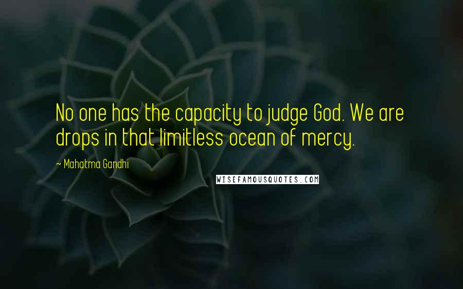 Mahatma Gandhi Quotes: No one has the capacity to judge God. We are drops in that limitless ocean of mercy.
