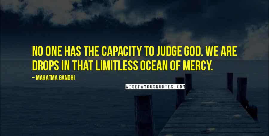 Mahatma Gandhi Quotes: No one has the capacity to judge God. We are drops in that limitless ocean of mercy.