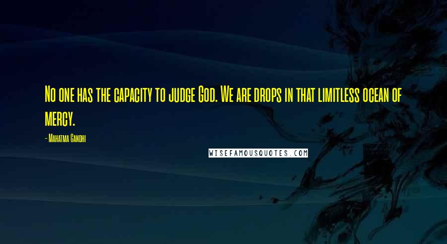 Mahatma Gandhi Quotes: No one has the capacity to judge God. We are drops in that limitless ocean of mercy.