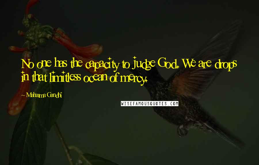 Mahatma Gandhi Quotes: No one has the capacity to judge God. We are drops in that limitless ocean of mercy.