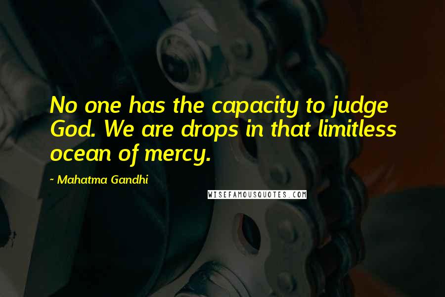 Mahatma Gandhi Quotes: No one has the capacity to judge God. We are drops in that limitless ocean of mercy.