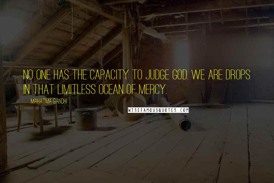 Mahatma Gandhi Quotes: No one has the capacity to judge God. We are drops in that limitless ocean of mercy.