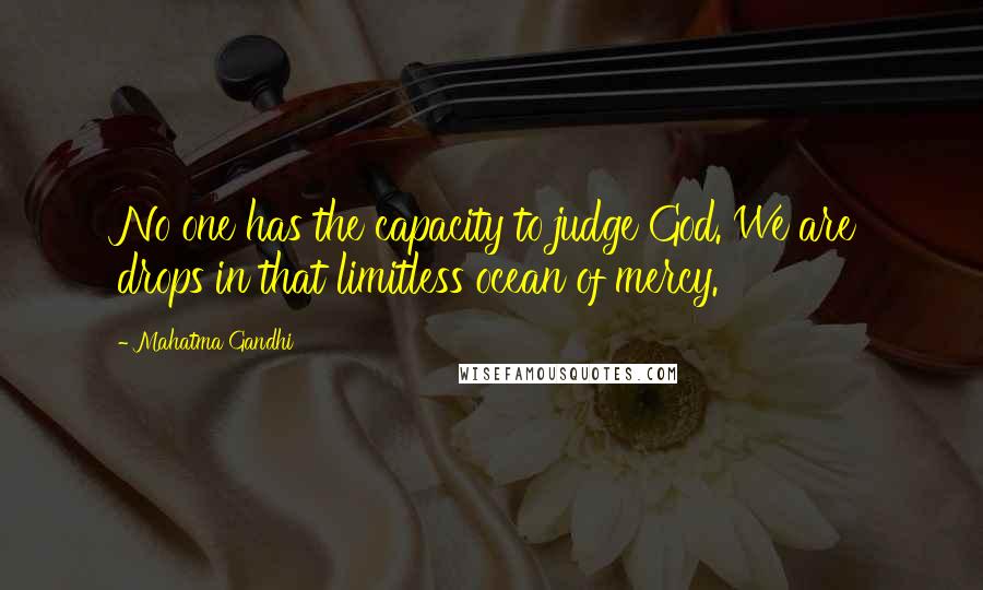 Mahatma Gandhi Quotes: No one has the capacity to judge God. We are drops in that limitless ocean of mercy.