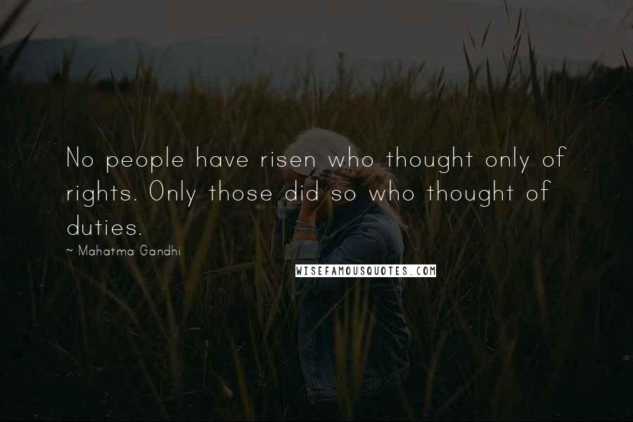 Mahatma Gandhi Quotes: No people have risen who thought only of rights. Only those did so who thought of duties.