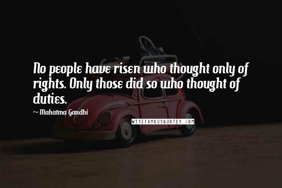 Mahatma Gandhi Quotes: No people have risen who thought only of rights. Only those did so who thought of duties.
