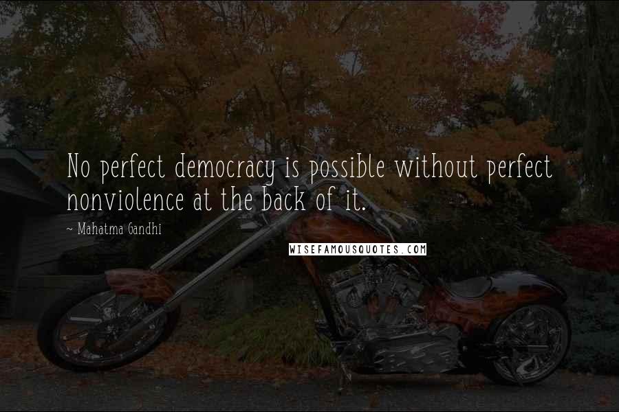 Mahatma Gandhi Quotes: No perfect democracy is possible without perfect nonviolence at the back of it.