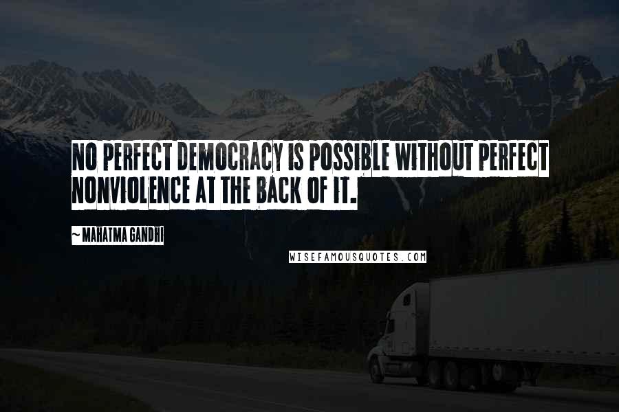 Mahatma Gandhi Quotes: No perfect democracy is possible without perfect nonviolence at the back of it.