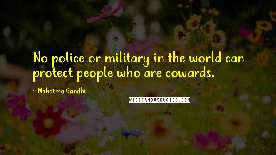 Mahatma Gandhi Quotes: No police or military in the world can protect people who are cowards.