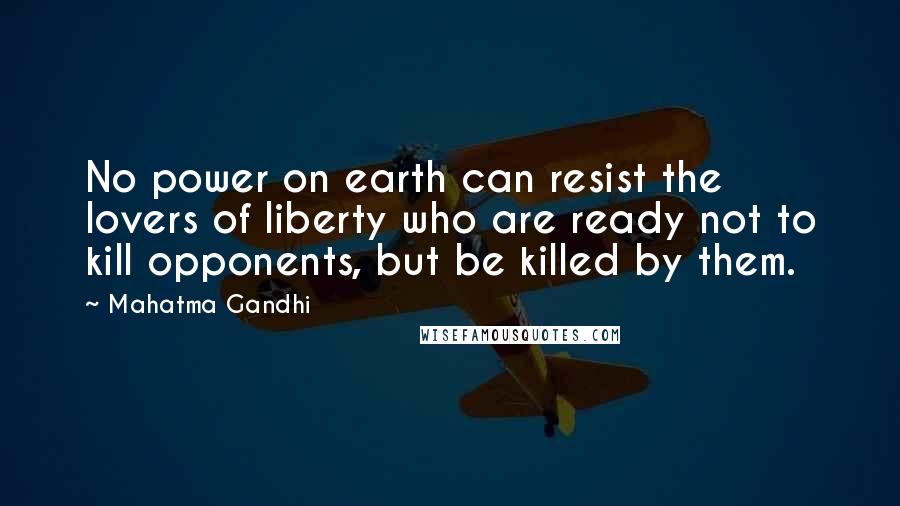 Mahatma Gandhi Quotes: No power on earth can resist the lovers of liberty who are ready not to kill opponents, but be killed by them.