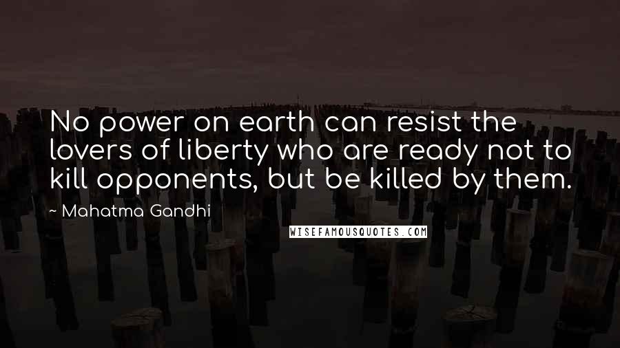 Mahatma Gandhi Quotes: No power on earth can resist the lovers of liberty who are ready not to kill opponents, but be killed by them.