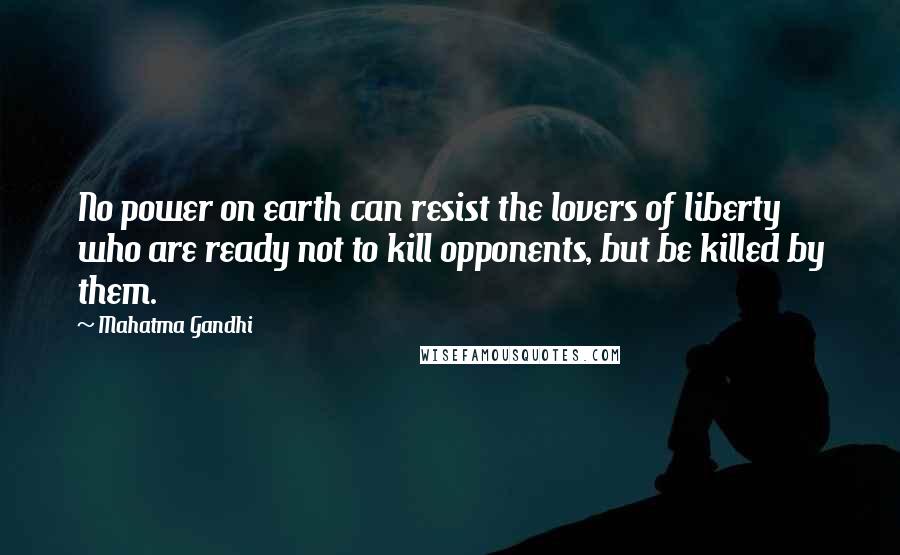 Mahatma Gandhi Quotes: No power on earth can resist the lovers of liberty who are ready not to kill opponents, but be killed by them.