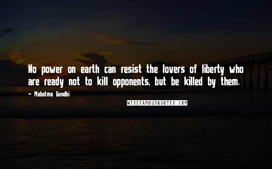 Mahatma Gandhi Quotes: No power on earth can resist the lovers of liberty who are ready not to kill opponents, but be killed by them.