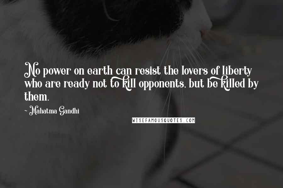 Mahatma Gandhi Quotes: No power on earth can resist the lovers of liberty who are ready not to kill opponents, but be killed by them.