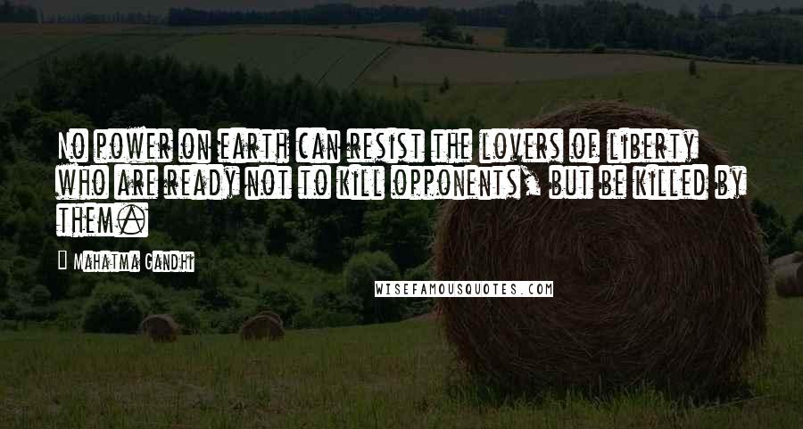 Mahatma Gandhi Quotes: No power on earth can resist the lovers of liberty who are ready not to kill opponents, but be killed by them.