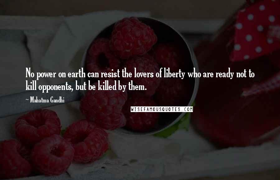 Mahatma Gandhi Quotes: No power on earth can resist the lovers of liberty who are ready not to kill opponents, but be killed by them.