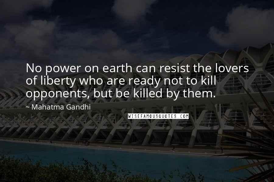 Mahatma Gandhi Quotes: No power on earth can resist the lovers of liberty who are ready not to kill opponents, but be killed by them.