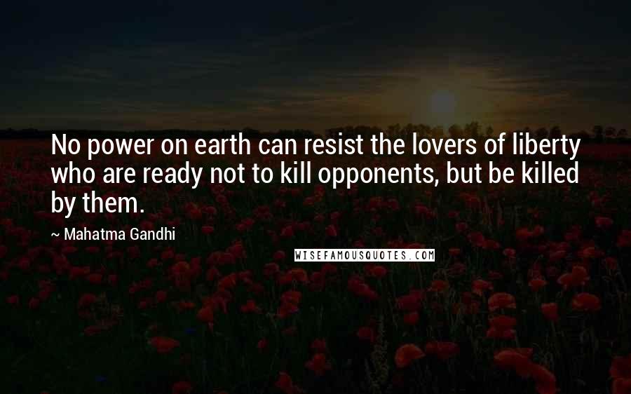 Mahatma Gandhi Quotes: No power on earth can resist the lovers of liberty who are ready not to kill opponents, but be killed by them.